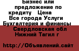 Бизнес или предложение по кредиту › Цена ­ 123 - Все города Услуги » Бухгалтерия и финансы   . Свердловская обл.,Нижний Тагил г.